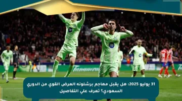 31 يوليو 2025: هل يقبل مهاجم برشلونة العرض القوي من الدوري السعودي؟ تعرف على التفاصيل